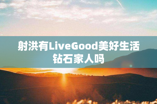 射洪有LiveGood美好生活钻石家人吗