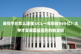 英伦平台怎么赚钱 UCL一年创收800亿！大学才是英国最赢利的物业啊